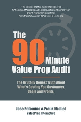 The 90-Minute Value Prop Audit: The Brutally Honest Truth About What's Costing You Customers, Deals and Profits. by Michel, Frank