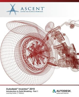 Autodesk Inventor 2019: Introduction to Solid Modeling - Part 1: Autodesk Authorized Publisher by Ascent -. Center for Technical Knowledge