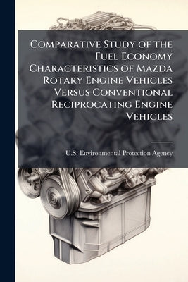 Comparative Study of the Fuel Economy Characteristics of Mazda Rotary Engine Vehicles Versus Conventional Reciprocating Engine Vehicles by U S Environmental Protection Agency