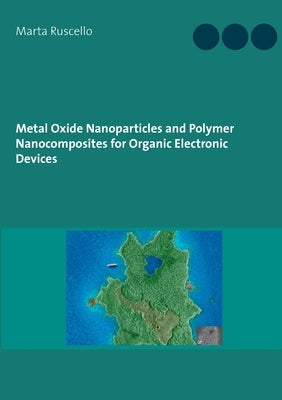 Metal Oxide Nanoparticles and Polymer Nanocomposites for Organic Electronic Devices by Ruscello, Marta