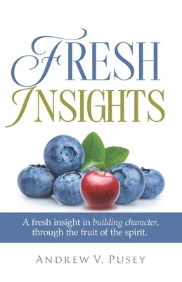 Fresh Insights: A Guide to Building Character, through the Fruit of the Spirit by Pusey, Andrew V.