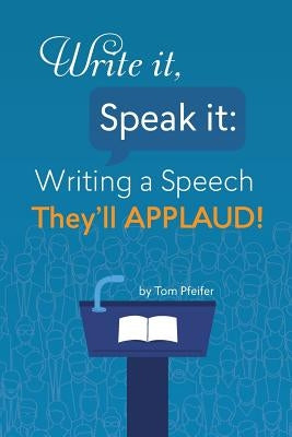 Write it, Speak it: Writing a Speech They?ll APPLAUD! by Pfeifer, Tom