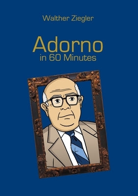 Adorno in 60 Minutes by Ziegler, Walther