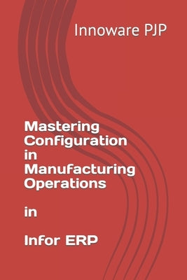 Mastering Configuration in Manufacturing Operations in Infor ERP by Pjp, Innoware