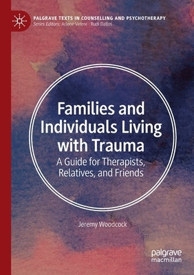 Families and Individuals Living with Trauma: A Guide for Therapists, Relatives, and Friends by Woodcock, Jeremy