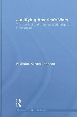 Justifying America's Wars: The Conduct and Practice of US Military Intervention by Kerton-Johnson, Nicholas