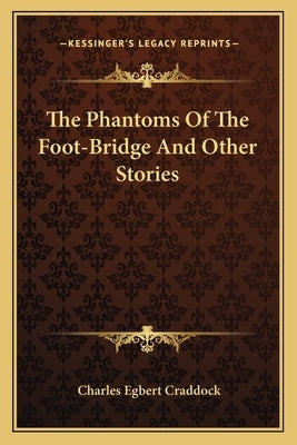 The Phantoms Of The Foot-Bridge And Other Stories by Craddock, Charles Egbert