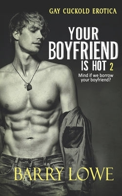 Your Boyfriend is Hot 2: Gay Cuckold Erotica by Lowe, Barry