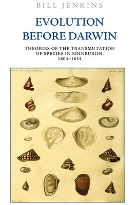 Evolution Before Darwin: Theories of the Transmutation of Species in Edinburgh, 1804-1834 by Jenkins, Bill