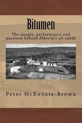 Bitumen: The people, performance and passions behind Alberta's oil sands by McKenzie-Brown, Peter