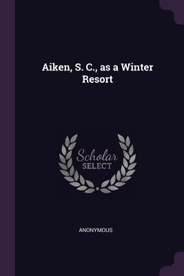 Aiken, S. C., as a Winter Resort by Anonymous