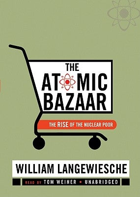 The Atomic Bazaar: The Rise of the Nuclear Poor by Langewiesche, William