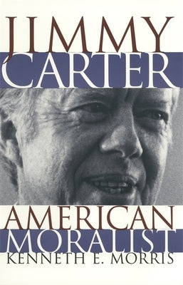 Jimmy Carter, American Moralist by Morris, Kenneth E.