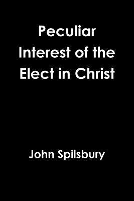 Peculiar Interest of the Elect in Christ by Spilsbury, John