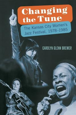 Changing the Tune: The Kansas City Women's Jazz Festival, 1978-1985 by Brewer, Carolyn Glenn