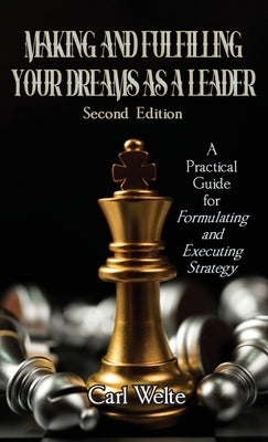 Making and Fulfilling Your Dreams as a Leader: A Practical Guide for Formulating and Executing Strategy by Welte, Carl
