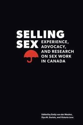 Selling Sex: Experience, Advocacy, and Research on Sex Work in Canada by Van Der Meulen, Emily