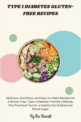 Type 1 Diabetes Gluten-Free Recipes: Delicious, Nutritious, and Easy-to-Make Recipes for a Gluten-Free, Type 1 Diabetes-Friendly Lifestyle, Plus Pract by Bennett, Mia