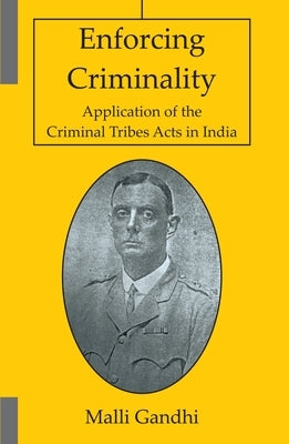 Enforcing Criminality: Application of the Criminal Tribes Acts in India by Gandhi, Malli