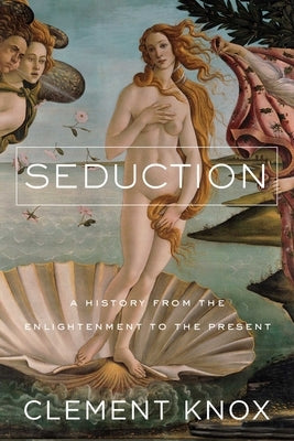 Seduction: A History from the Enlightenment to the Present by Knox, Clement