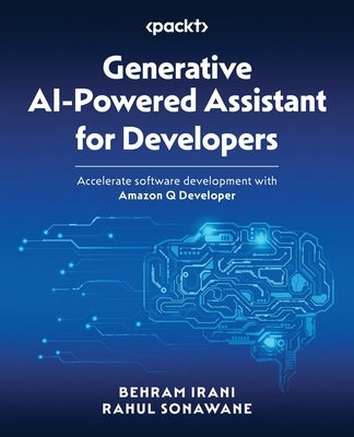 Generative AI-Powered Assistant for Developers: Accelerate software development with Amazon Q Developer by Irani, Behram