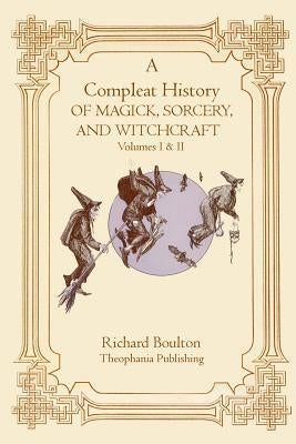 A Compleate History of Magick, Sorcery, and Witchcraft by Boulton, Richard