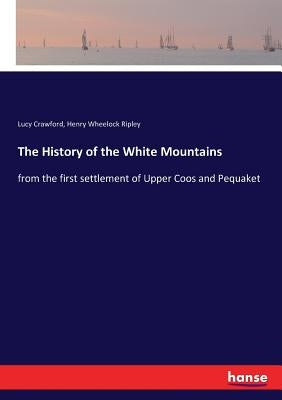 The History of the White Mountains: from the first settlement of Upper Coos and Pequaket by Crawford, Lucy