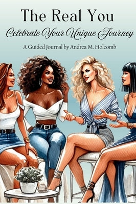 The Real You: Celebrate Your Unique Journey: A Guided Journal by Andrea Holcomb by Holcomb, Andrea M.
