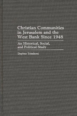 Christian Communities in Jerusalem and the West Bank Since 1948: An Historical, Social, and Political Study by Tsimhoni, Daphne