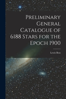 Preliminary General Catalogue of 6188 Stars for the Epoch 1900 by Boss, Lewis