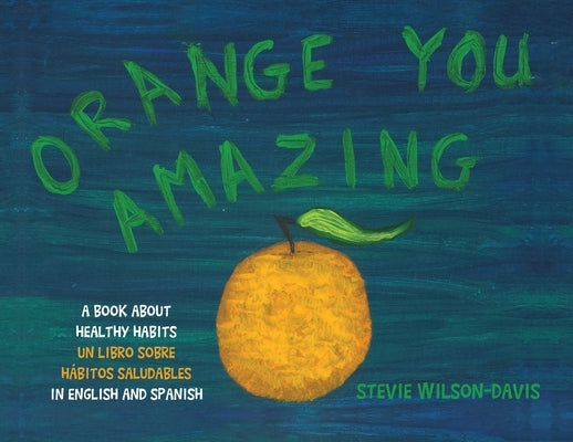 Orange You Amazing: A Book About Healthy Habits Un Libro Sobre H畸itos Saludables in English and Spanish by Wilson-Davis, Stevie