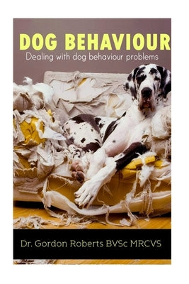 Dog Behaviour: Dealing with dog behaviour problems by Roberts Bvsc Mrcvs, Gordon