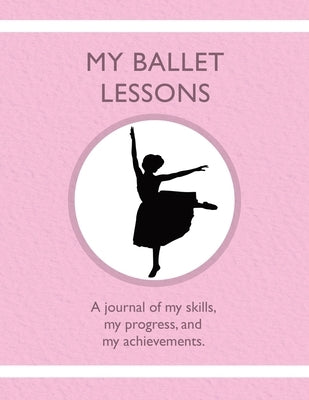 My Ballet Lessons: A journal of my skills, my progress, and my achievements. by Tauszik, Karleen