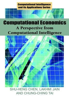Computational Economics: A Perspective from Computational Intelligence by Chen, Shu-Heng