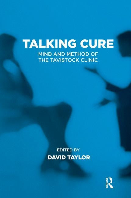 Talking Cure: Mind and Method of the Tavistock Clinic by Taylor, David