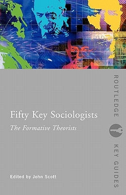 Fifty Key Sociologists: The Formative Theorists by Scott, John