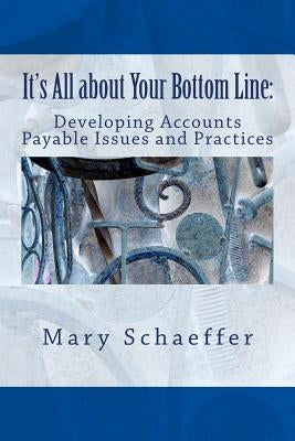 It's All about Your Bottom Line: Developing Accounts Payable Issues and Practices by Schaeffer, Mary S.