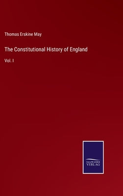 The Constitutional History of England: Vol. I by May, Thomas Erskine