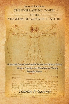 Lessons in Truth Series: THE EVERLASTING GOSPEL OF THE KINGDOM OF GOD (SPIRIT) WITHIN: A Spiritually Inspired and Compiled Textbook and Referen by Gardner, Timothy F.