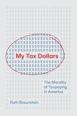My Tax Dollars: The Morality of Taxpaying in America by Braunstein, Ruth