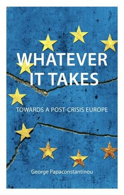 Whatever It Takes: Towards a Post-Crisis Europe by Papaconstantinou, George