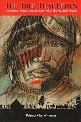 The Tree That Bends: Discourse, Power, and the Survival of Maskoki People by Wickman, Patricia Riles