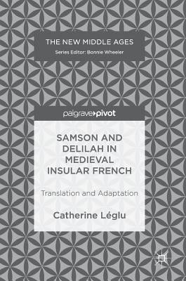 Samson and Delilah in Medieval Insular French: Translation and Adaptation by Léglu, Catherine