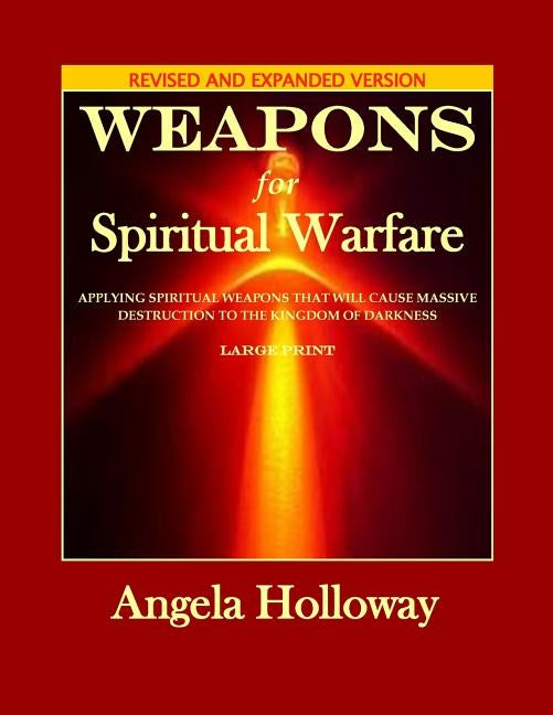 Weapons for Spiritual Warfare Revised and Expanded Version: Applying spiritual weapons that will cause massive destruction to the kingdom of darkness by Holloway, Angela