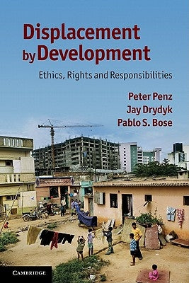 Displacement by Development: Ethics, Rights and Responsibilities by Penz, Peter