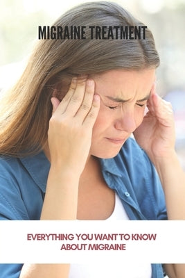 Migraine Treatment: Everything You Want To Know About Migraine (New Edition): Preventive Migraine Treatment Guidelines by Kastanes, Debby