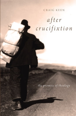 After Crucifixion: The Promise of Theology by Keen, Craig