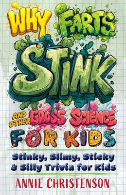 Why Farts Stink and Other Gross Science for Kids: Stinky, Slimy, Sticky, and Silly Trivia for Kids by Christenson, Annie