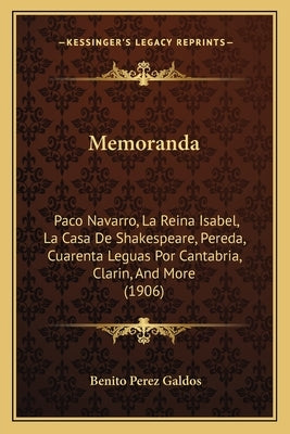 Memoranda: Paco Navarro, La Reina Isabel, La Casa De Shakespeare, Pereda, Cuarenta Leguas Por Cantabria, Clarin, And More (1906) by Galdos, Benito Perez
