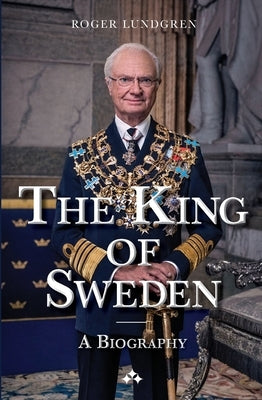 The King of Sweden: A biography by Lundgren, Roger